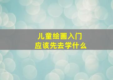 儿童绘画入门 应该先去学什么